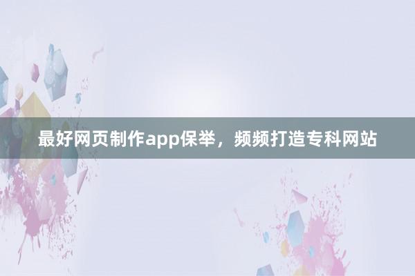 最好网页制作app保举，频频打造专科网站