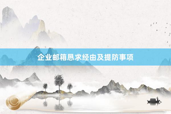 企业邮箱恳求经由及提防事项