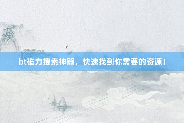 bt磁力搜索神器，快速找到你需要的资源！
