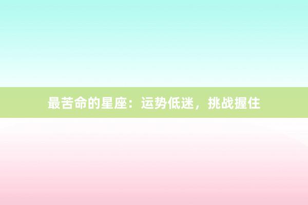 最苦命的星座：运势低迷，挑战握住