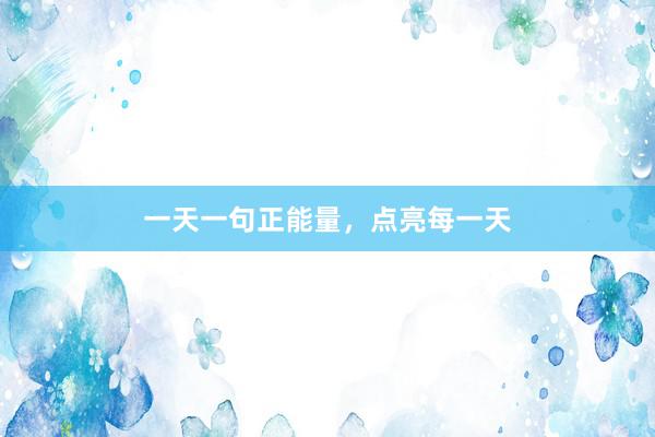 一天一句正能量，点亮每一天