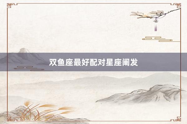 双鱼座最好配对星座阐发