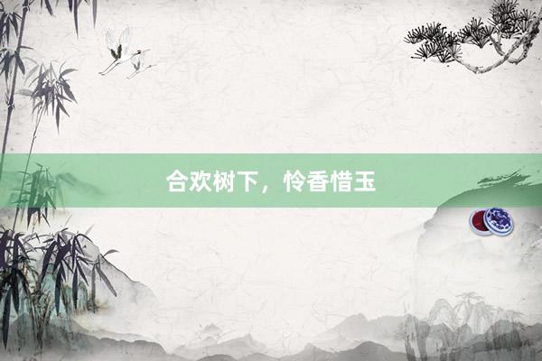 合欢树下，怜香惜玉
