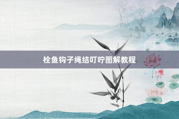 栓鱼钩子绳结叮咛图解教程