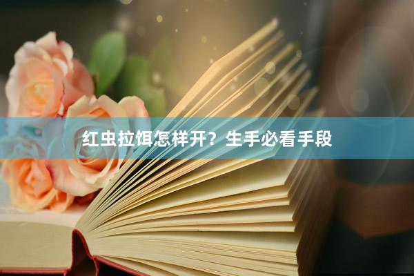 红虫拉饵怎样开？生手必看手段